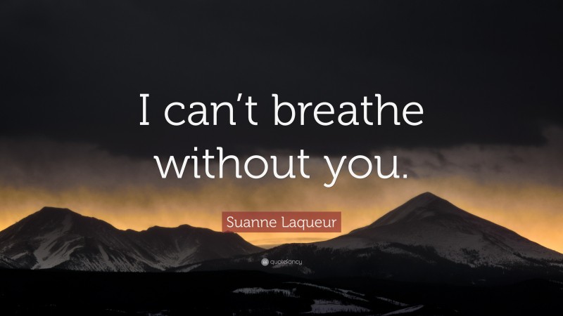 Suanne Laqueur Quote: “I can’t breathe without you.”