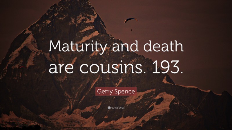 Gerry Spence Quote: “Maturity and death are cousins. 193.”