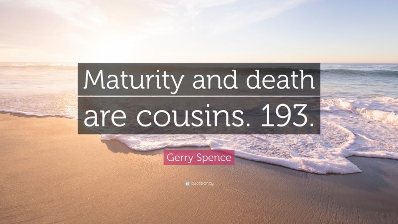 Gerry Spence Quote: “Maturity and death are cousins. 193.”