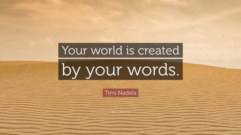 Timi Nadela Quote: “Your world is created by your words.”