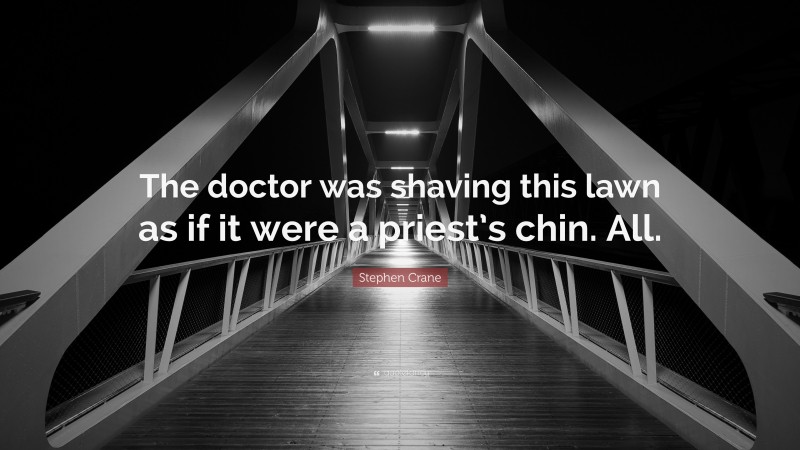 Stephen Crane Quote: “The doctor was shaving this lawn as if it were a priest’s chin. All.”