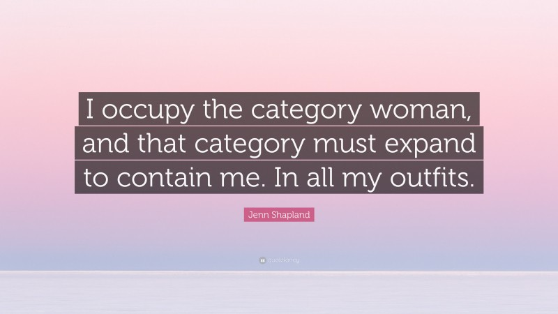 Jenn Shapland Quote: “I occupy the category woman, and that category must expand to contain me. In all my outfits.”