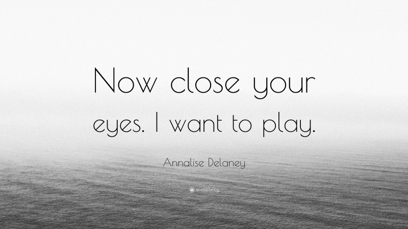 Annalise Delaney Quote: “Now close your eyes. I want to play.”