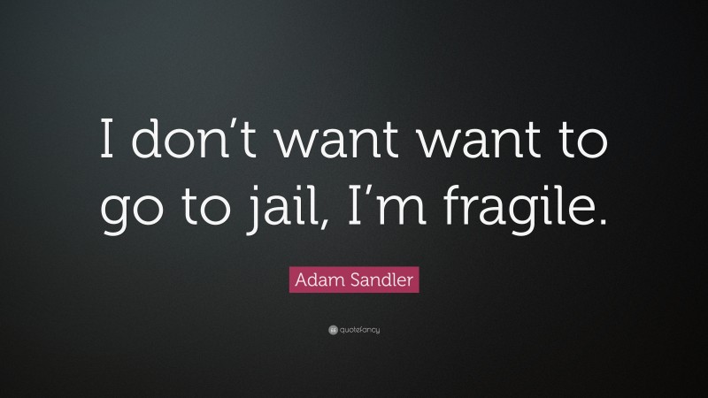 Adam Sandler Quote: “I don’t want want to go to jail, I’m fragile.”