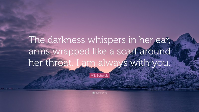 V.E. Schwab Quote: “The darkness whispers in her ear, arms wrapped like a scarf around her throat. I am always with you.”