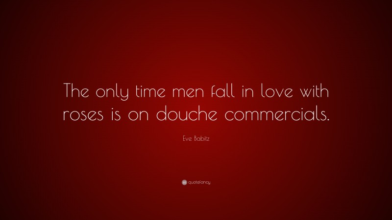Eve Babitz Quote: “The only time men fall in love with roses is on douche commercials.”