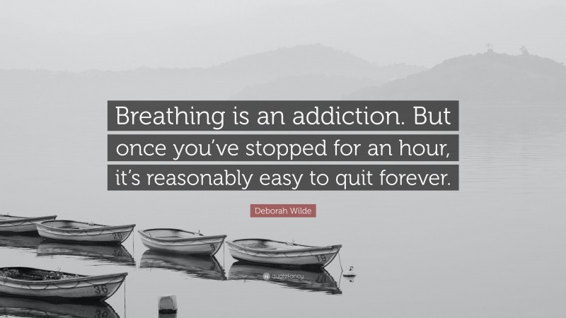 Deborah Wilde Quote: “Breathing is an addiction. But once you’ve stopped for an hour, it’s reasonably easy to quit forever.”