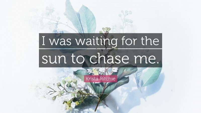 Krista Ritchie Quote: “I was waiting for the sun to chase me.”