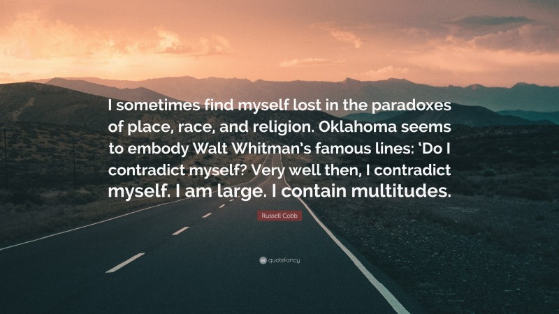 Russell Cobb Quote: “I sometimes find myself lost in the paradoxes of place, race, and religion. Oklahoma seems to embody Walt Whitman’s famous lines: ‘Do I contradict myself? Very well then, I contradict myself. I am large. I contain multitudes.”
