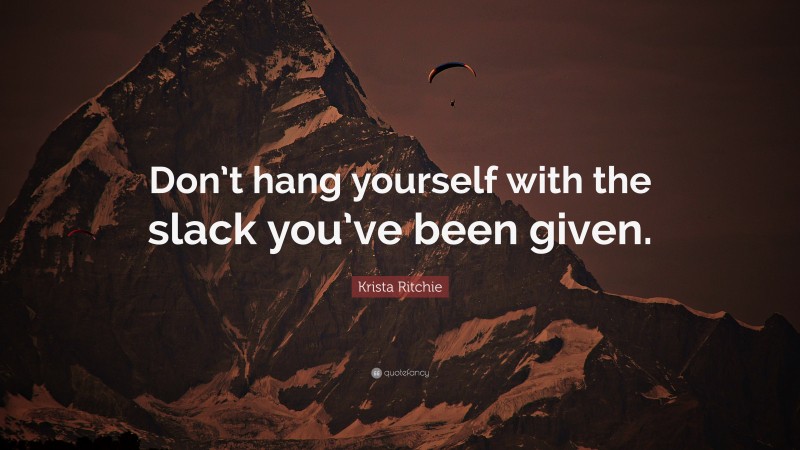 Krista Ritchie Quote: “Don’t hang yourself with the slack you’ve been given.”