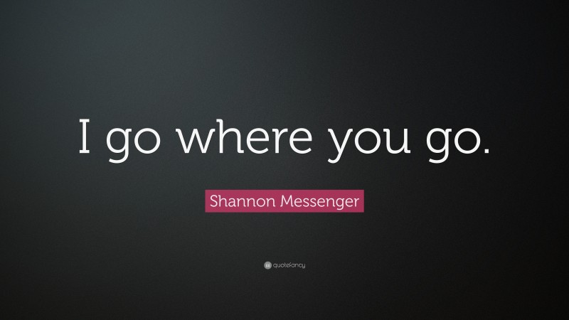 Shannon Messenger Quote: “I go where you go.”