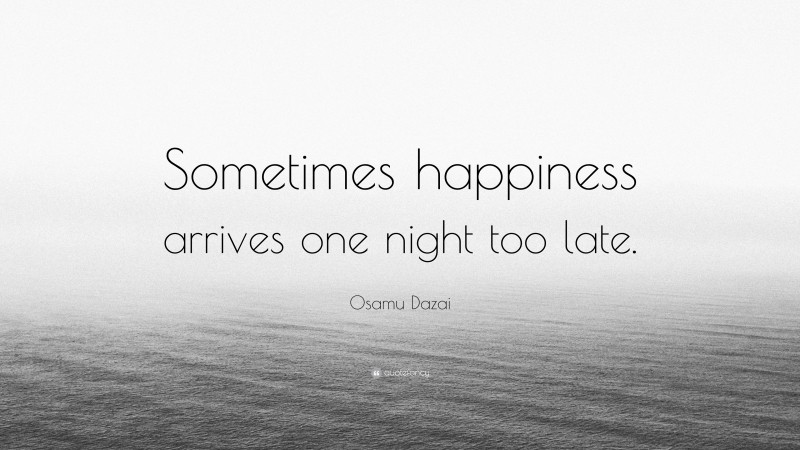 Osamu Dazai Quote: “Sometimes happiness arrives one night too late.”