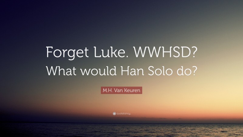 M.H. Van Keuren Quote: “Forget Luke. WWHSD? What would Han Solo do?”