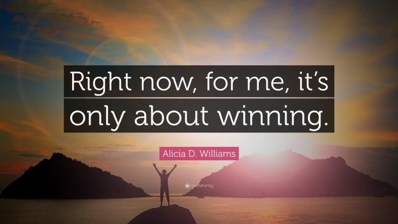 Alicia D. Williams Quote: “Right now, for me, it’s only about winning.”