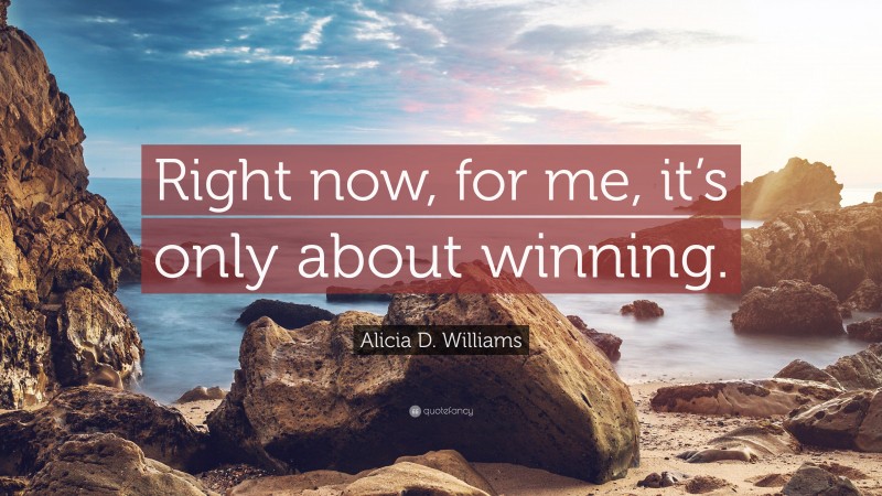 Alicia D. Williams Quote: “Right now, for me, it’s only about winning.”