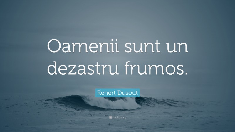 Renert Dusout Quote: “Oamenii sunt un dezastru frumos.”