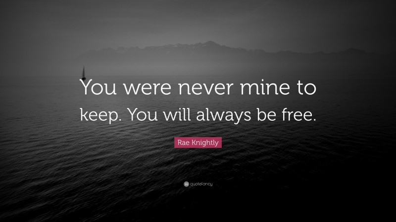 Rae Knightly Quote: “You were never mine to keep. You will always be free.”
