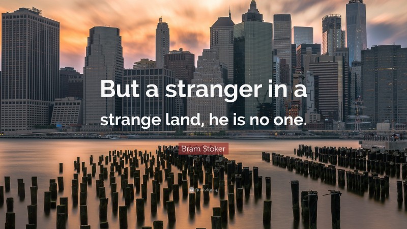 Bram Stoker Quote: “But a stranger in a strange land, he is no one.”