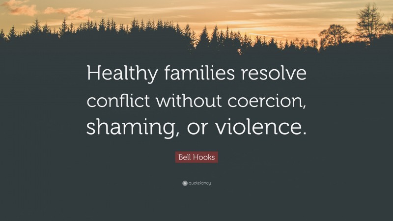 Bell Hooks Quote: “Healthy families resolve conflict without coercion, shaming, or violence.”