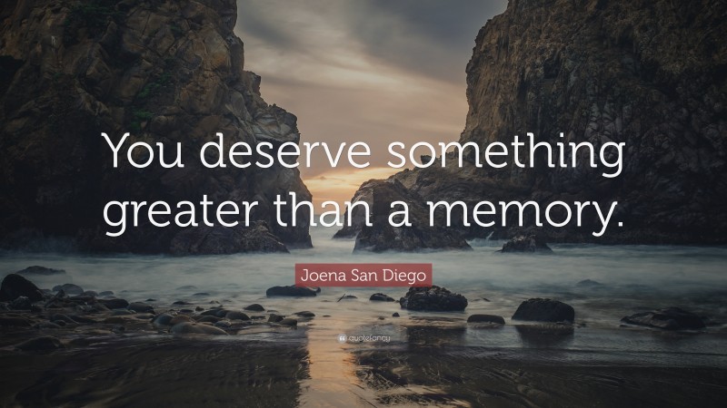 Joena San Diego Quote: “You deserve something greater than a memory.”