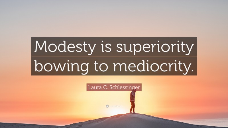 Laura C. Schlessinger Quote: “Modesty is superiority bowing to mediocrity.”