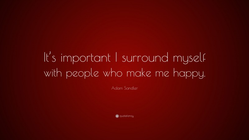 Adam Sandler Quote: “It’s important I surround myself with people who make me happy.”