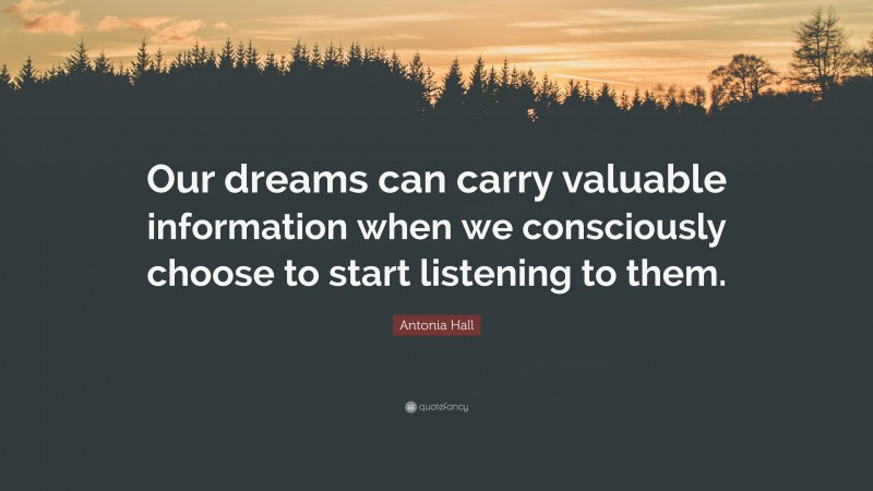 Antonia Hall Quote: “Our dreams can carry valuable information when we consciously choose to start listening to them.”