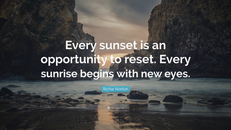 Richie Norton Quote: “Every sunset is an opportunity to reset. Every sunrise begins with new eyes.”