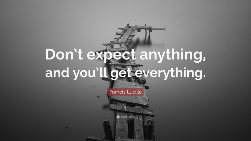 Francis Lucille Quote: “Don’t expect anything, and you’ll get everything.”