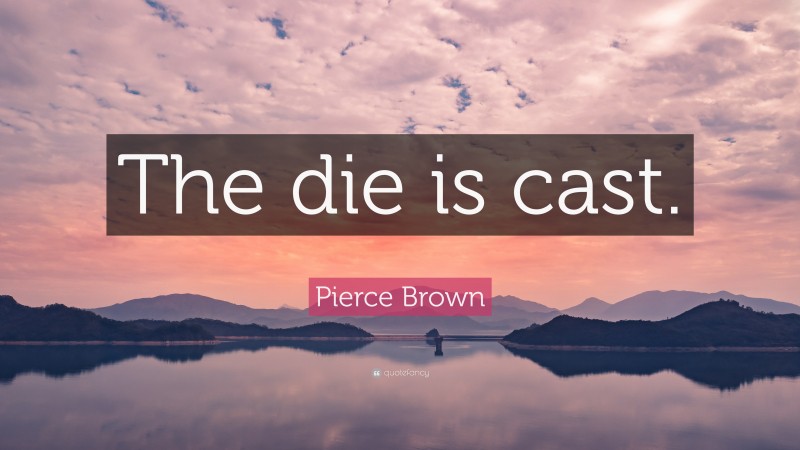 Pierce Brown Quote: “The die is cast.”