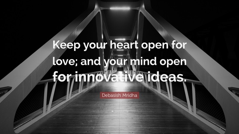 Debasish Mridha Quote: “Keep your heart open for love; and your mind open for innovative ideas.”