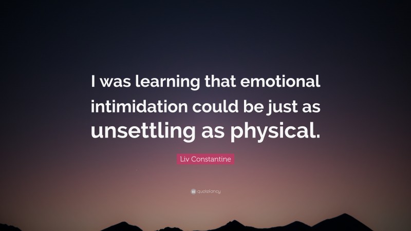 Liv Constantine Quote: “I was learning that emotional intimidation could be just as unsettling as physical.”