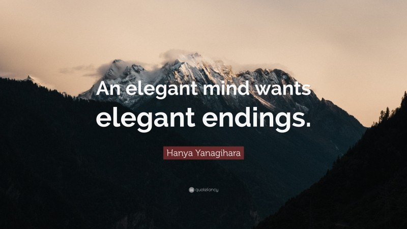 Hanya Yanagihara Quote: “An elegant mind wants elegant endings.”