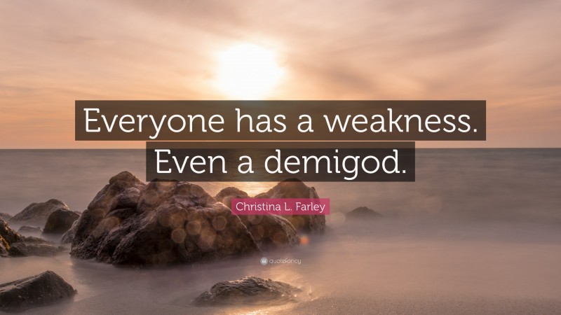 Christina L. Farley Quote: “Everyone has a weakness. Even a demigod.”
