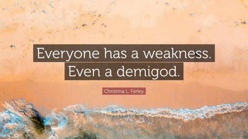 Christina L. Farley Quote: “Everyone has a weakness. Even a demigod.”