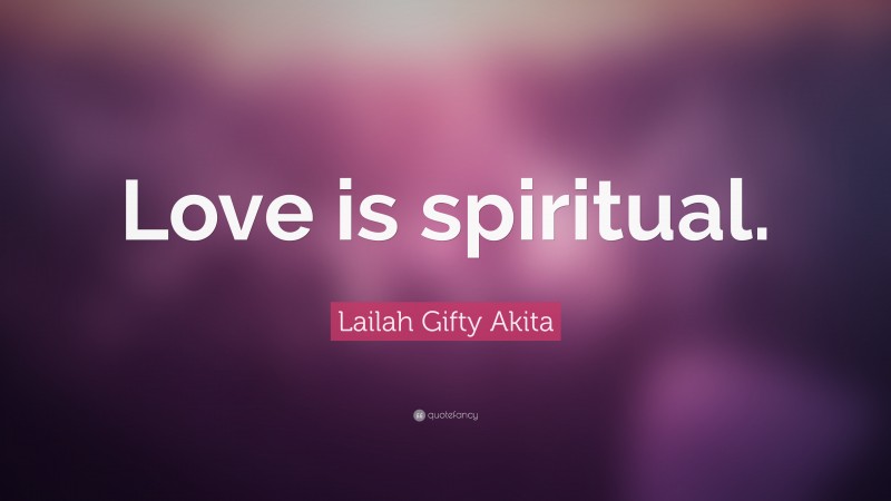 Lailah Gifty Akita Quote: “Love is spiritual.”