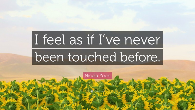 Nicola Yoon Quote: “I feel as if I’ve never been touched before.”