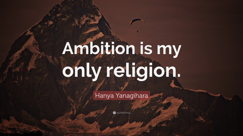 Hanya Yanagihara Quote: “Ambition is my only religion.”