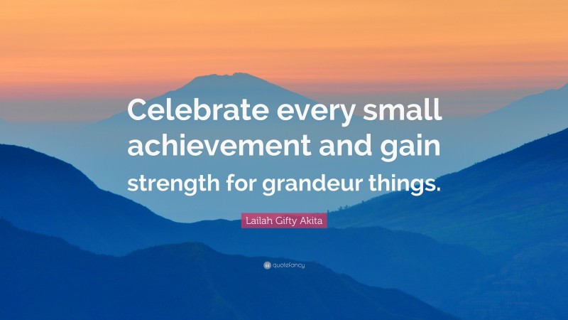 Lailah Gifty Akita Quote: “Celebrate every small achievement and gain ...