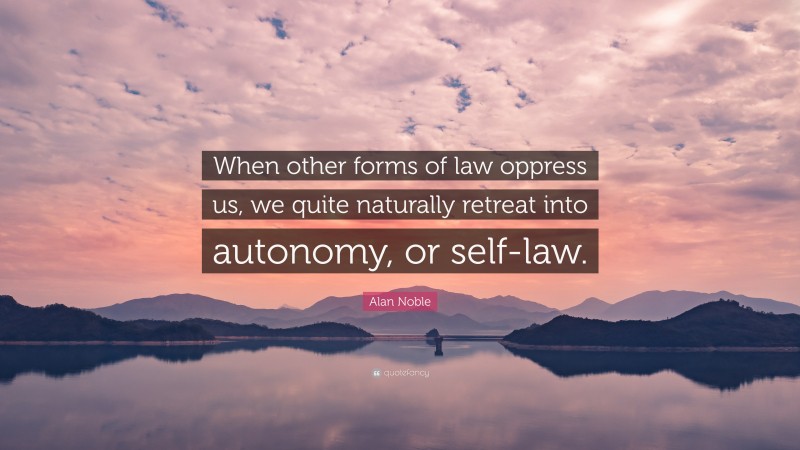 Alan Noble Quote: “When other forms of law oppress us, we quite naturally retreat into autonomy, or self-law.”