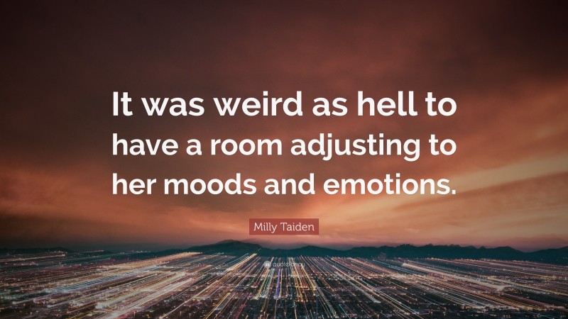 Milly Taiden Quote: “It was weird as hell to have a room adjusting to her moods and emotions.”