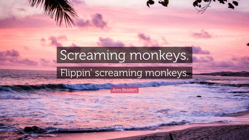 Ann Braden Quote: “Screaming monkeys. Flippin’ screaming monkeys.”