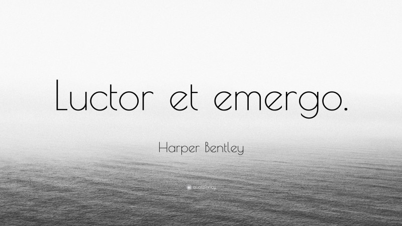 Harper Bentley Quote: “Luctor et emergo.”