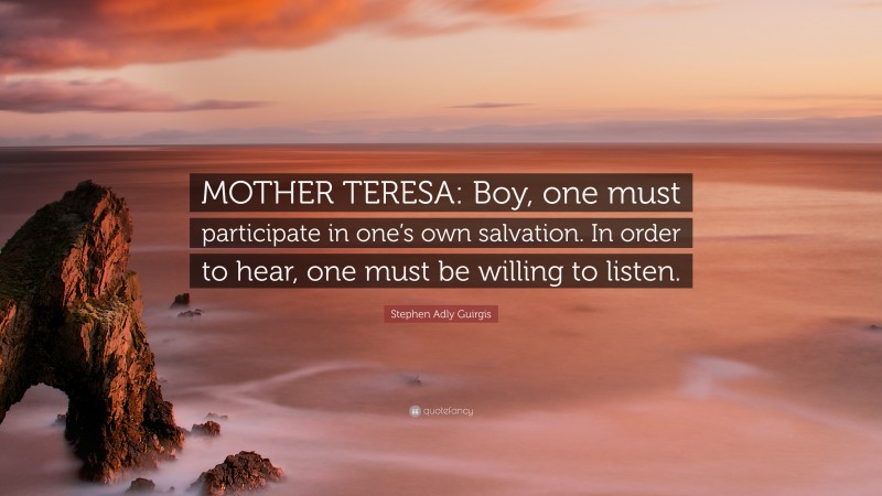 Stephen Adly Guirgis Quote: “MOTHER TERESA: Boy, one must participate in one’s own salvation. In order to hear, one must be willing to listen.”