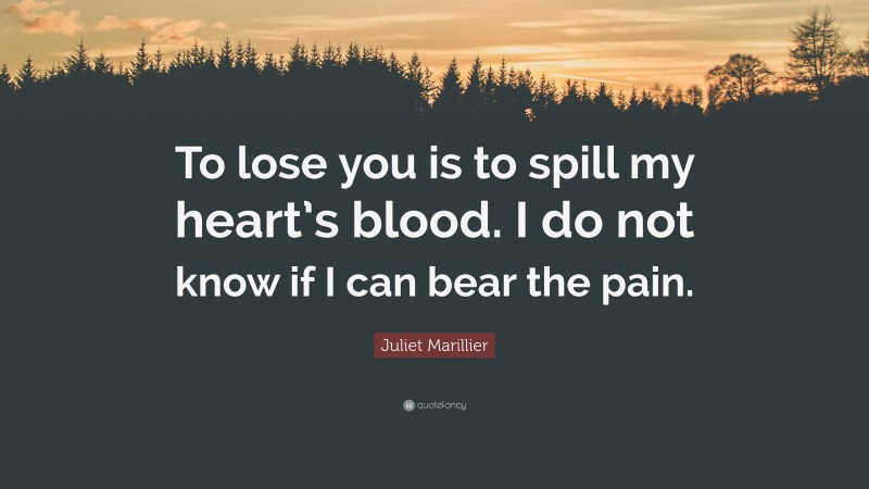 Juliet Marillier Quote: “To lose you is to spill my heart’s blood. I do not know if I can bear the pain.”