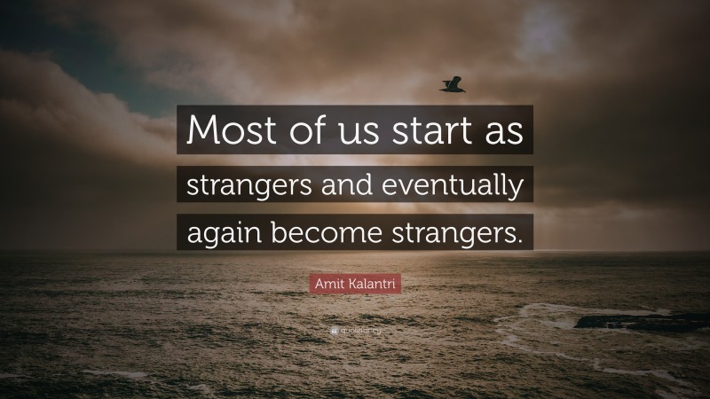 Amit Kalantri Quote: “Most of us start as strangers and eventually again become strangers.”
