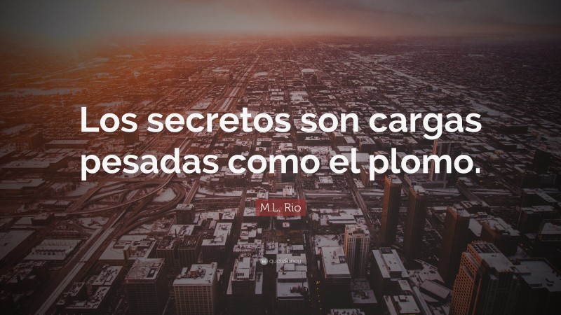 M.L. Rio Quote: “Los secretos son cargas pesadas como el plomo.”