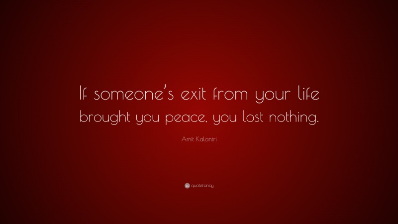 Amit Kalantri Quote: “If someone’s exit from your life brought you peace, you lost nothing.”