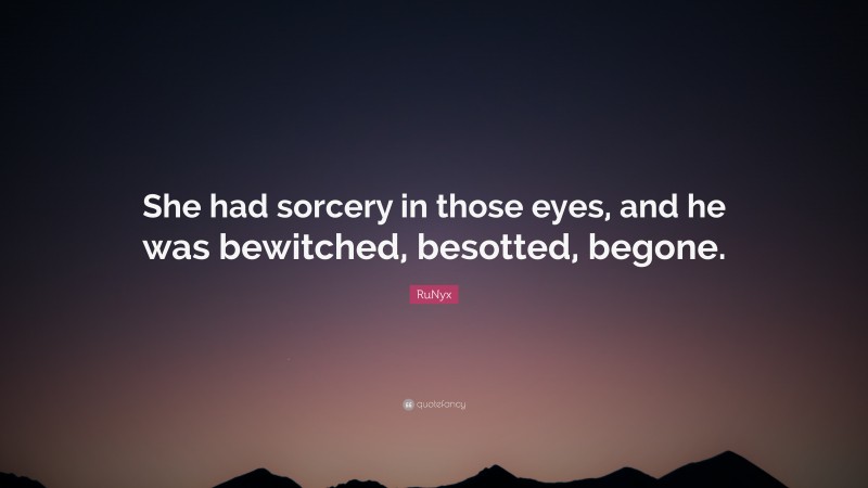 RuNyx Quote: “She had sorcery in those eyes, and he was bewitched, besotted, begone.”