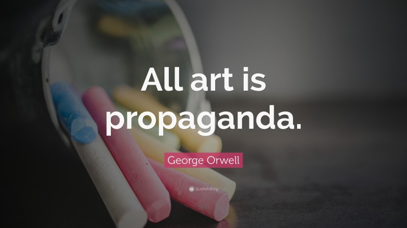 George Orwell Quote: “All art is propaganda.”